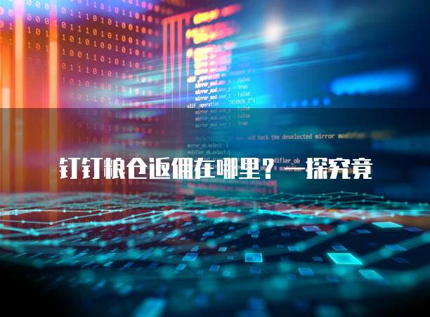钉钉粮仓返佣在哪里?一探究竟