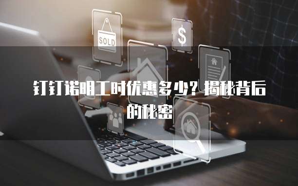 钉钉诺明工时优惠多少?揭秘背后的秘密