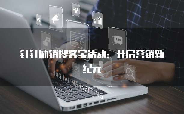 钉钉励销搜客宝活动：开启营销新纪元