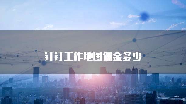 钉钉工作地图佣金多少