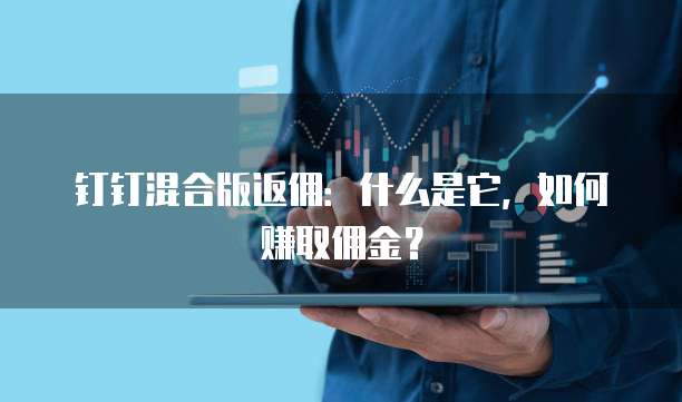 钉钉混合版返佣：什么是它，如何赚取佣金？