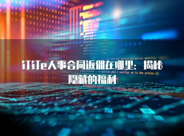 钉钉e人事合同返佣在哪里:揭秘隐藏的福利