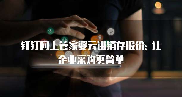 钉钉网上管家婆云进销存报价: 让企业采购更简单