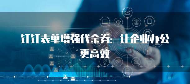 钉钉表单增强代金券:让企业办公更高效