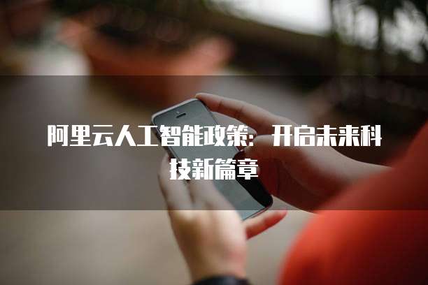 阿里云人工智能政策：开启未来科技新篇章