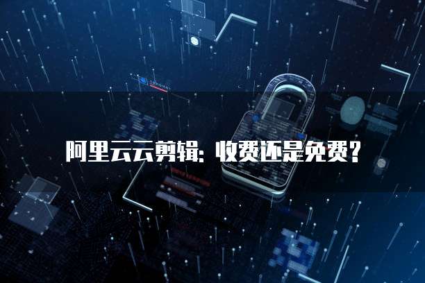 阿里云云剪辑: 收费还是免费?
