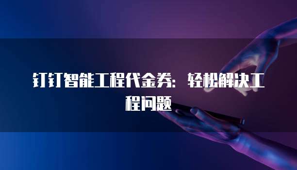 钉钉智能工程代金券：轻松解决工程问题