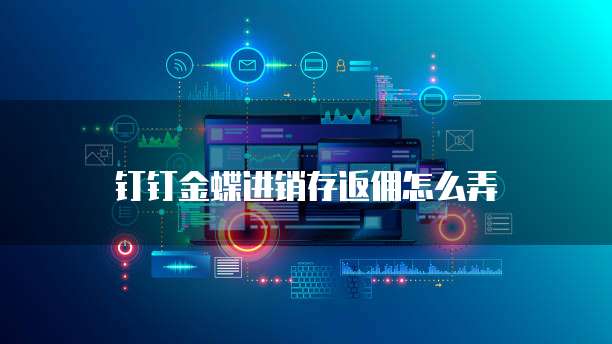 钉钉金蝶进销存返佣怎么弄