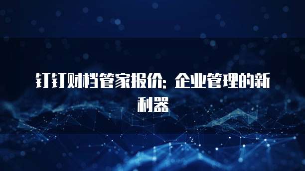 钉钉财档管家报价: 企业管理的新利器
