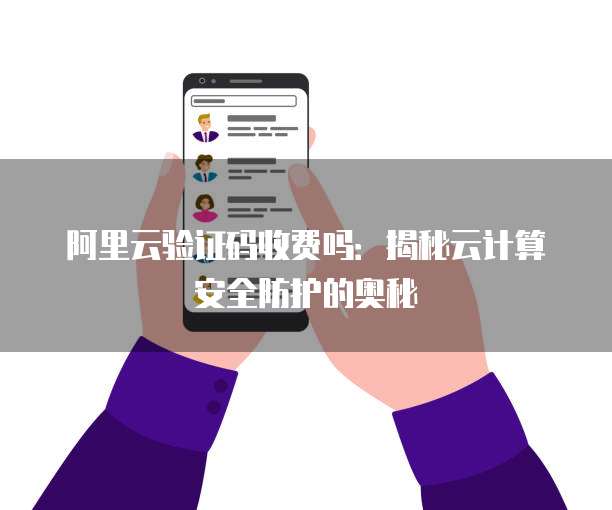 阿里云验证码收费吗:揭秘云计算安全防护的奥秘