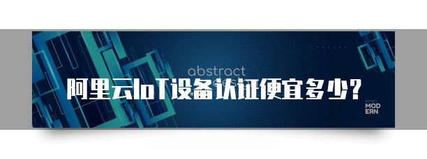 阿里云IoT设备认证便宜多少？