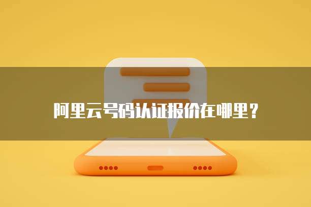阿里云号码认证报价在哪里?