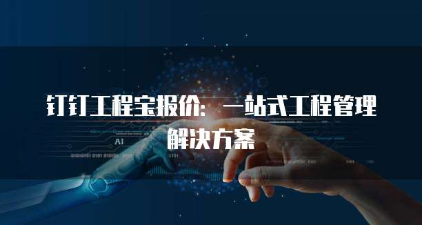 钉钉工程宝报价：一站式工程管理解决方案