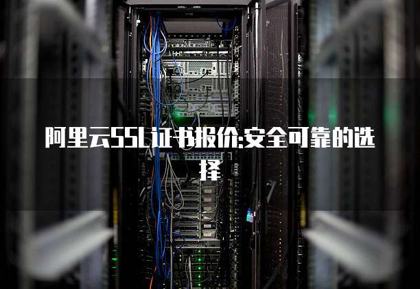 阿里云SSL证书报价:安全可靠的选择