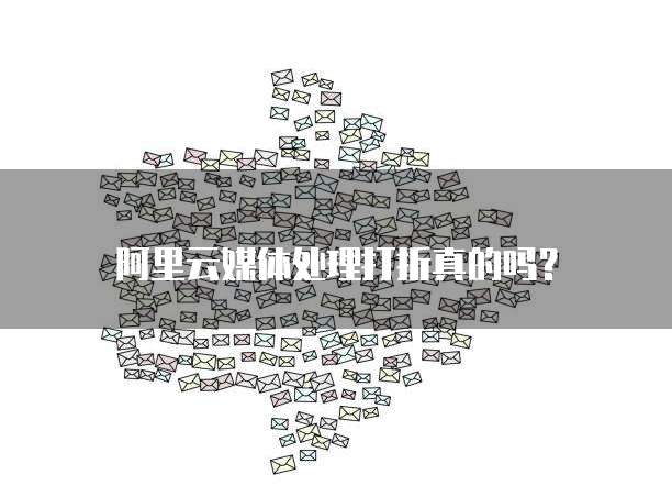 阿里云媒体处理打折真的吗?
