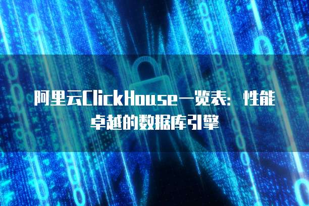 阿里云ClickHouse一览表:性能卓越的数据库引擎