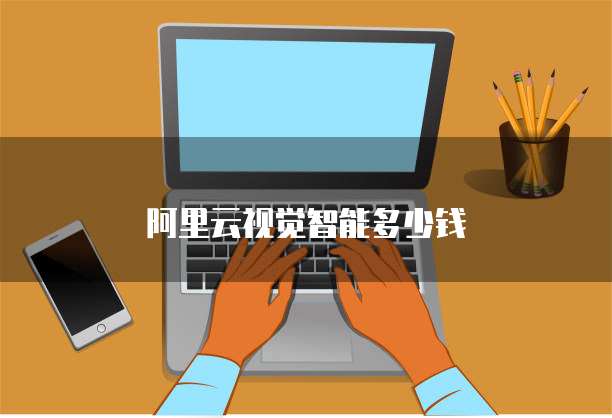 阿里云视觉智能多少钱