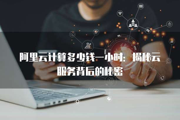 阿里云计算多少钱一小时:揭秘云服务背后的秘密