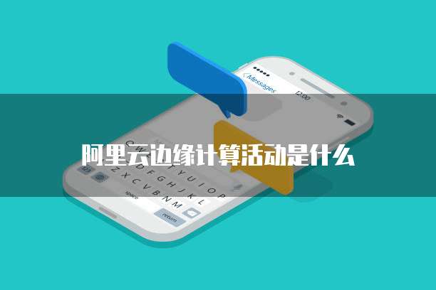 阿里云边缘计算活动是什么