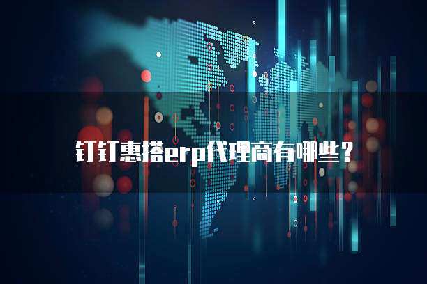 钉钉惠搭erp代理商有哪些?