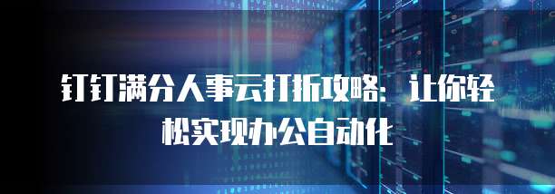 钉钉满分人事云打折攻略：让你轻松实现办公自动化