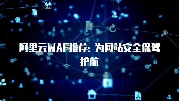 阿里云WAF推荐: 为网站安全保驾护航