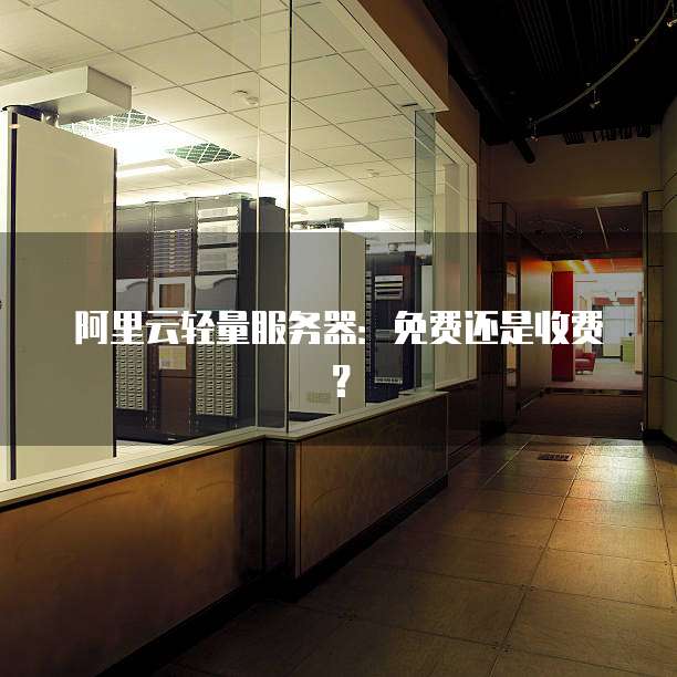 阿里云轻量服务器:免费还是收费?