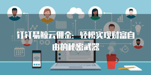 钉钉易鲸云佣金:轻松实现财富自由的秘密武器
