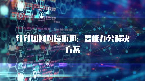 钉钉国网对接折扣:智能办公解决方案