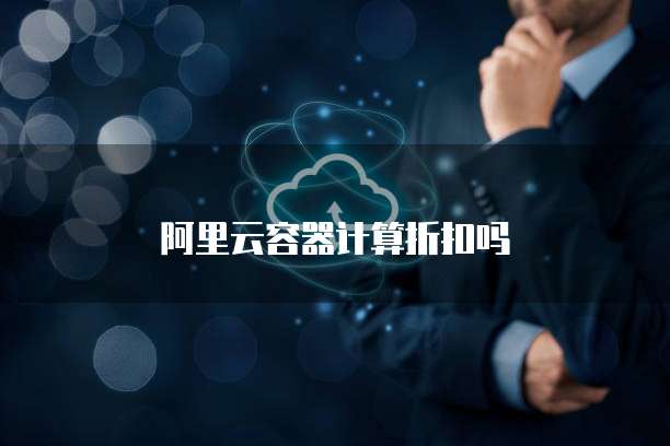 阿里云容器计算折扣吗