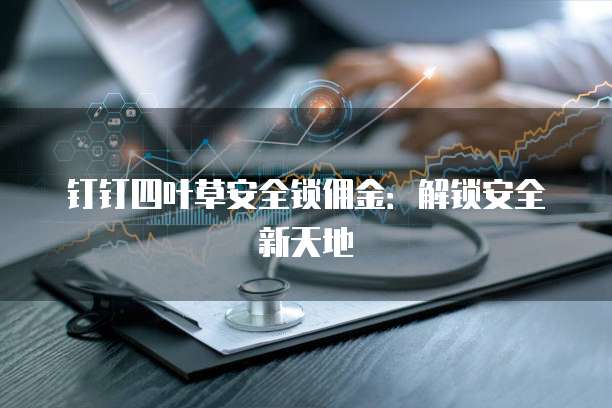 钉钉四叶草安全锁佣金:解锁安全新天地