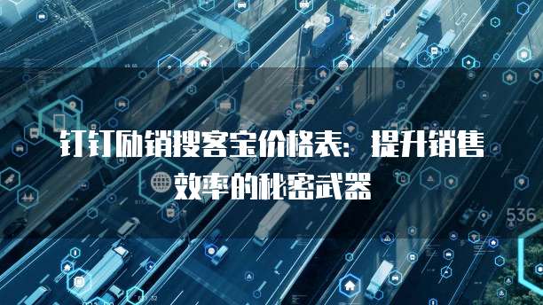 钉钉励销搜客宝价格表：提升销售效率的秘密武器
