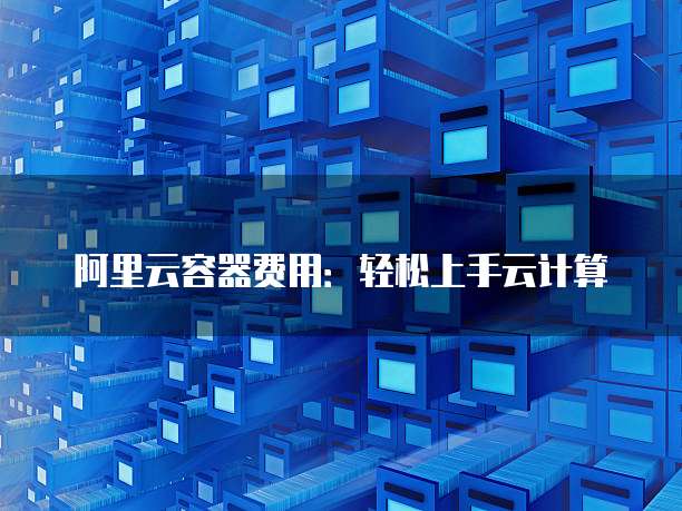 阿里云容器费用:轻松上手云计算