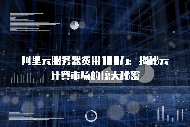阿里云服务器费用100万:揭秘云计算市场的惊天秘密