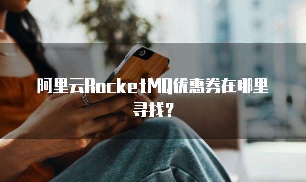 阿里云RocketMQ优惠券在哪里寻找?