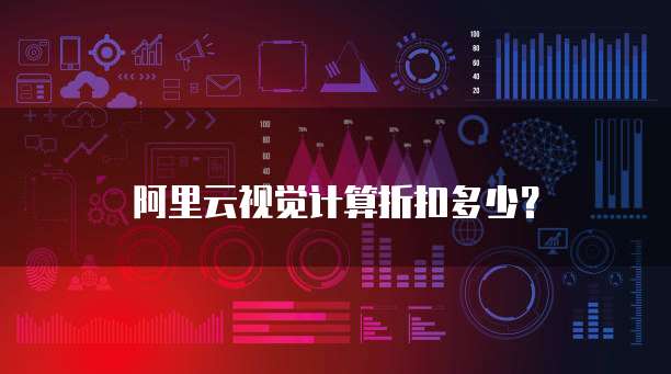 阿里云视觉计算折扣多少？