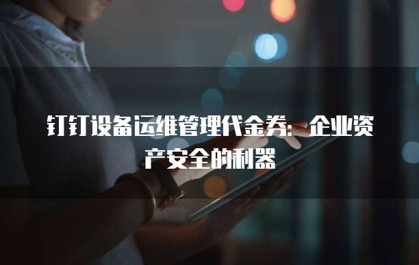 钉钉设备运维管理代金券：企业资产安全的利器