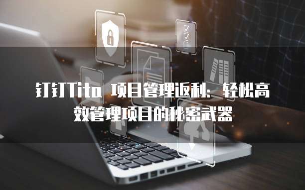 钉钉Tita 项目管理返利：轻松高效管理项目的秘密武器