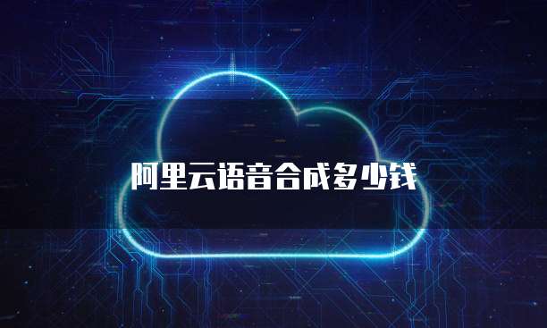 阿里云语音合成多少钱