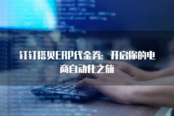 钉钉搭贝ERP代金券:开启你的电商自动化之旅