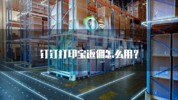 钉钉打印宝返佣怎么用?