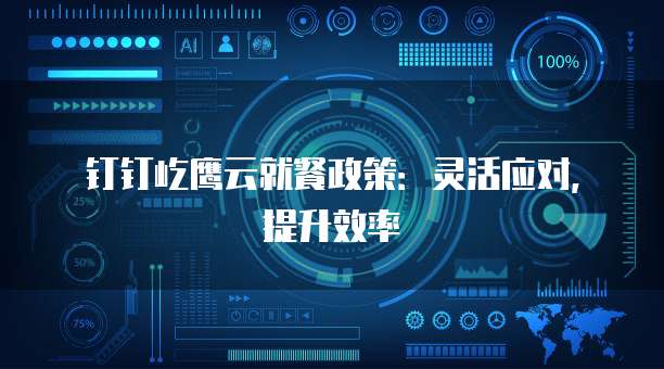 钉钉屹鹰云就餐政策：灵活应对，提升效率