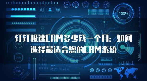钉钉极速CRM多少钱一个月:如何选择最适合您的CRM系统