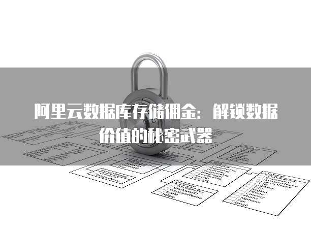 阿里云数据库存储佣金:解锁数据价值的秘密武器