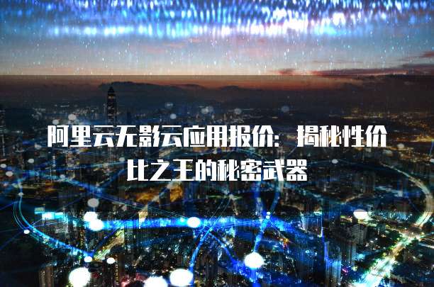 阿里云无影云应用报价:揭秘性价比之王的秘密武器