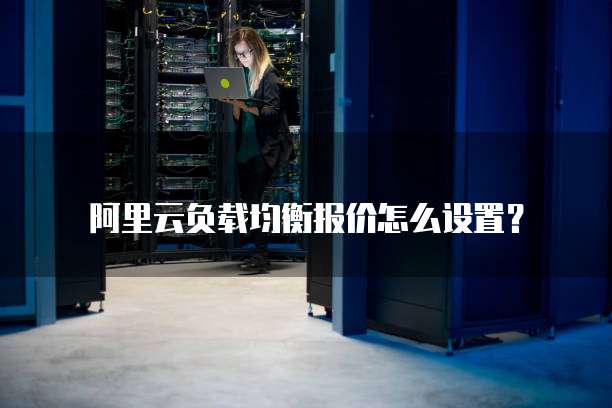 阿里云负载均衡报价怎么设置？