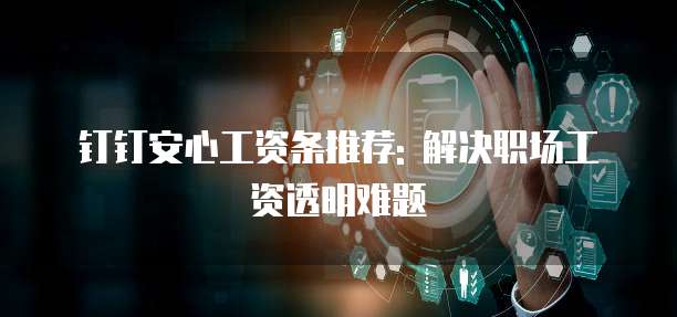 钉钉安心工资条推荐: 解决职场工资透明难题