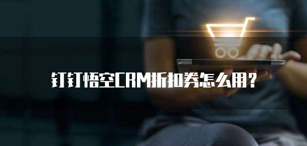 钉钉悟空CRM折扣券怎么用?