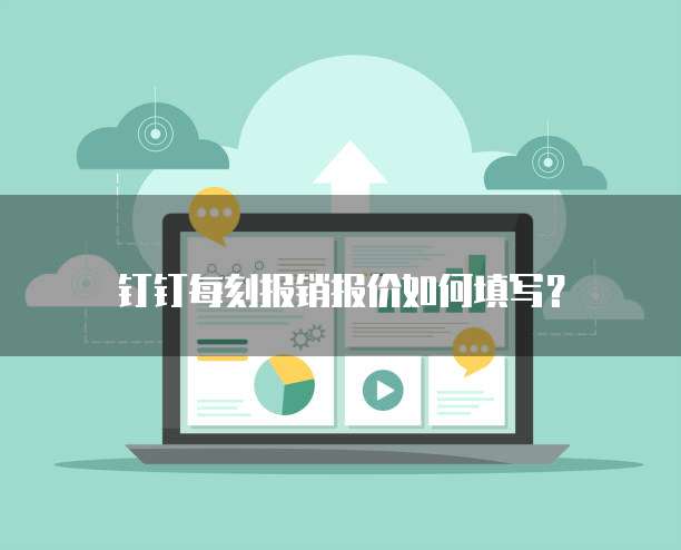 钉钉每刻报销报价如何填写？