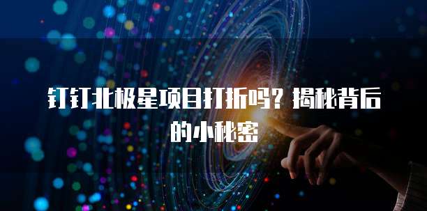 钉钉北极星项目打折吗?揭秘背后的小秘密